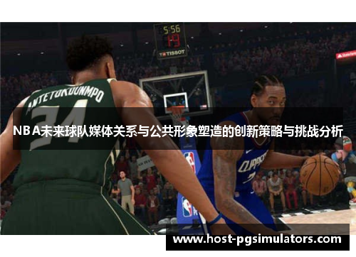 NBA未来球队媒体关系与公共形象塑造的创新策略与挑战分析