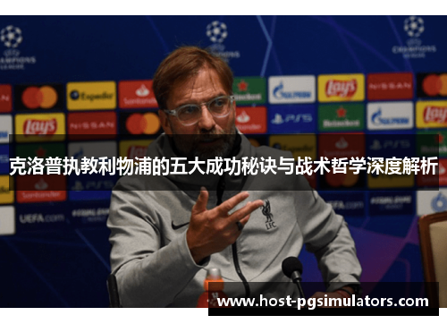 克洛普执教利物浦的五大成功秘诀与战术哲学深度解析