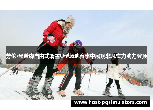 劳伦·汤普森自由式滑雪U型场地赛事中展现非凡实力助力登顶