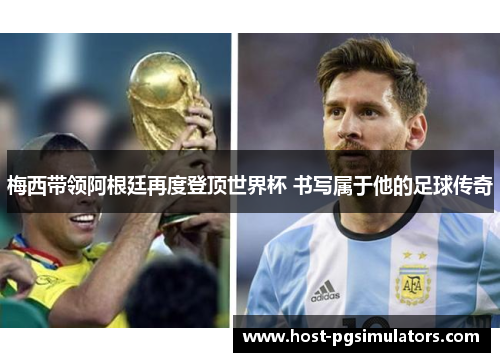 梅西带领阿根廷再度登顶世界杯 书写属于他的足球传奇
