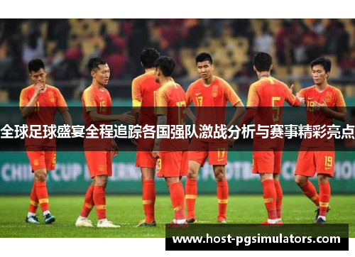 全球足球盛宴全程追踪各国强队激战分析与赛事精彩亮点