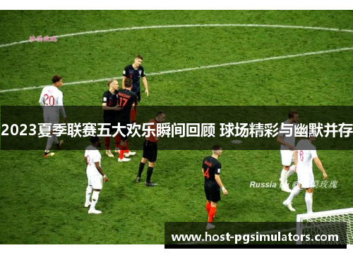 2023夏季联赛五大欢乐瞬间回顾 球场精彩与幽默并存