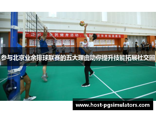 参与北京业余排球联赛的五大理由助你提升技能拓展社交圈