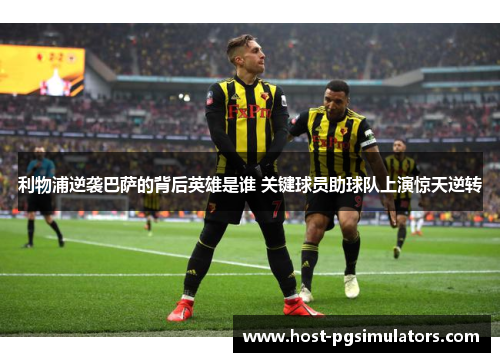 利物浦逆袭巴萨的背后英雄是谁 关键球员助球队上演惊天逆转