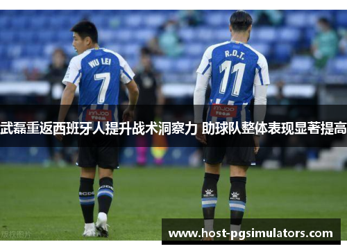 武磊重返西班牙人提升战术洞察力 助球队整体表现显著提高