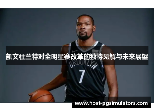 凯文杜兰特对全明星赛改革的独特见解与未来展望