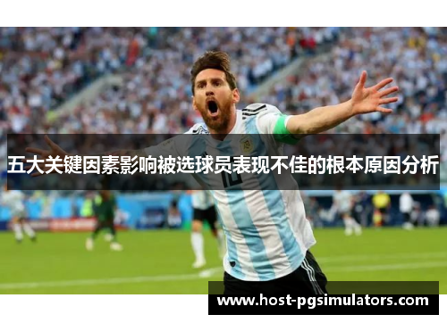 五大关键因素影响被选球员表现不佳的根本原因分析