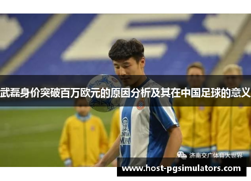 武磊身价突破百万欧元的原因分析及其在中国足球的意义