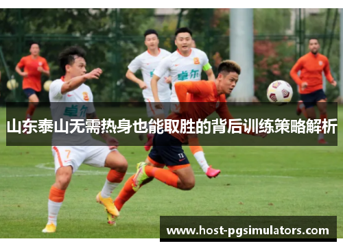 山东泰山无需热身也能取胜的背后训练策略解析