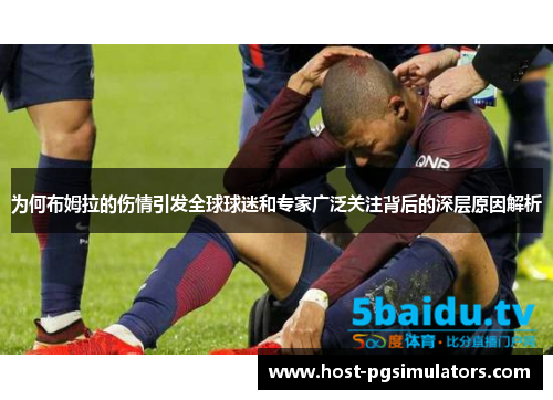 为何布姆拉的伤情引发全球球迷和专家广泛关注背后的深层原因解析