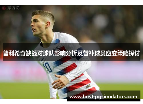 普利希奇缺战对球队影响分析及替补球员应变策略探讨