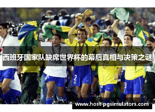 西班牙国家队缺席世界杯的幕后真相与决策之谜