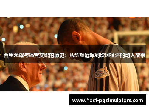 西甲荣耀与痛苦交织的历史:从辉煌冠军到坎坷征途的动人故事 西甲荣耀与痛苦交织的历史:从辉煌冠军到坎坷征途的动人故事