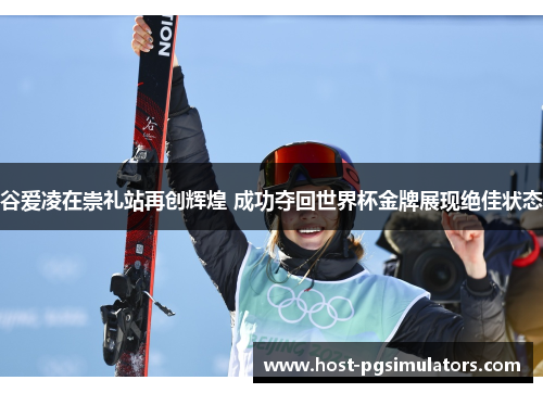 谷爱凌在崇礼站再创辉煌 成功夺回世界杯金牌展现绝佳状态