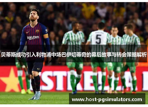 贝蒂斯成功引入利物浦中场巴伊切蒂奇的幕后故事与转会策略解析