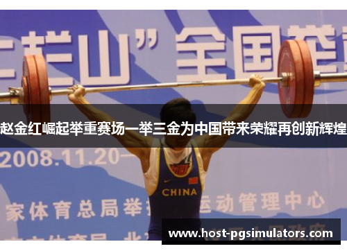 赵金红崛起举重赛场一举三金为中国带来荣耀再创新辉煌