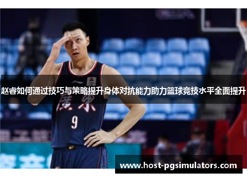 赵睿如何通过技巧与策略提升身体对抗能力助力篮球竞技水平全面提升