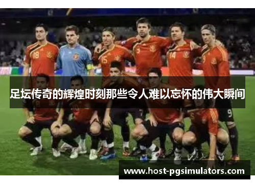 足坛传奇的辉煌时刻那些令人难以忘怀的伟大瞬间