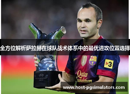 全方位解析萨拉赫在球队战术体系中的最优进攻位置选择