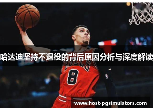 哈达迪坚持不退役的背后原因分析与深度解读