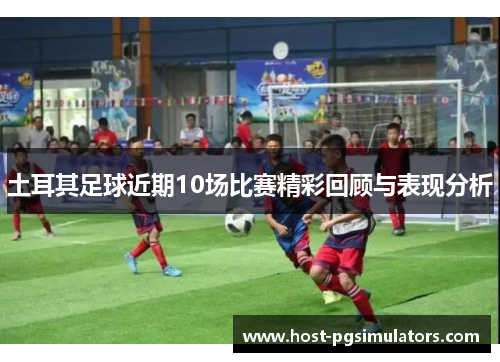 土耳其足球近期10场比赛精彩回顾与表现分析