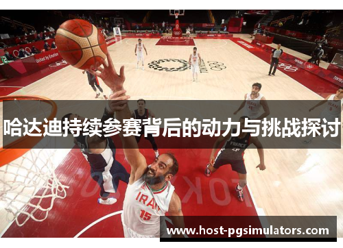 哈达迪持续参赛背后的动力与挑战探讨