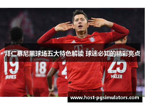 拜仁慕尼黑球场五大特色解读 球迷必知的精彩亮点