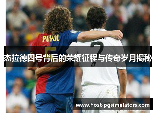 杰拉德四号背后的荣耀征程与传奇岁月揭秘 杰拉德四号背后的荣耀征程与传奇岁月揭秘