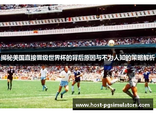 揭秘美国直接晋级世界杯的背后原因与不为人知的策略解析