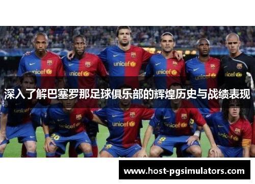 深入了解巴塞罗那足球俱乐部的辉煌历史与战绩表现