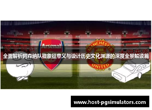 全面解析阿森纳队徽象征意义与设计历史文化渊源的深度全景解读篇