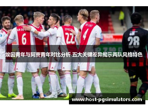 埃因青年与阿贾青年对比分析 五大关键差异揭示两队风格特色
