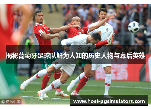 揭秘葡萄牙足球队鲜为人知的历史人物与幕后英雄