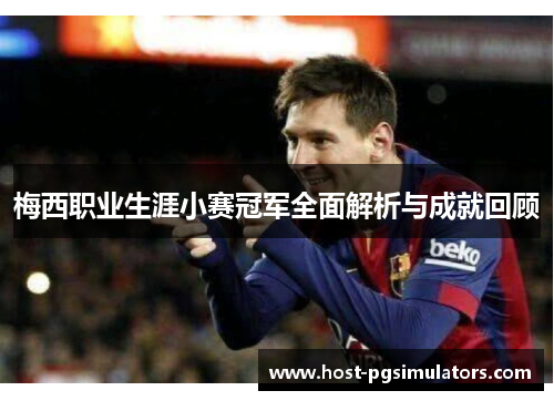 梅西职业生涯小赛冠军全面解析与成就回顾