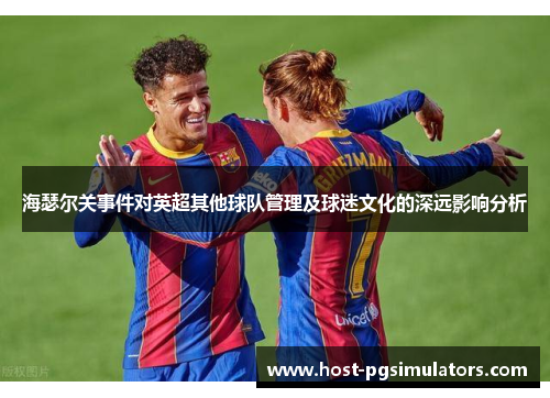 海瑟尔关事件对英超其他球队管理及球迷文化的深远影响分析