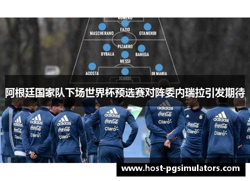 阿根廷国家队下场世界杯预选赛对阵委内瑞拉引发期待