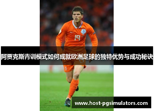 阿贾克斯青训模式如何成就欧洲足球的独特优势与成功秘诀