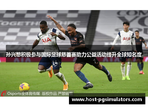 孙兴慜积极参与国际足球慈善赛助力公益活动提升全球知名度