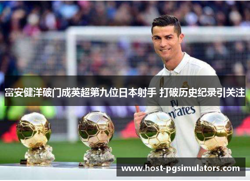 富安健洋破门成英超第九位日本射手 打破历史纪录引关注