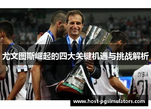 尤文图斯崛起的四大关键机遇与挑战解析