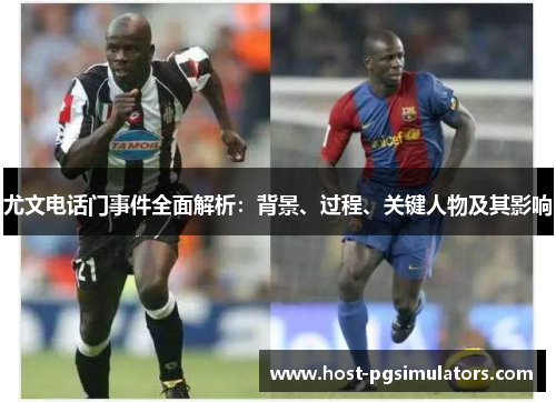 尤文电话门事件全面解析：背景、过程、关键人物及其影响