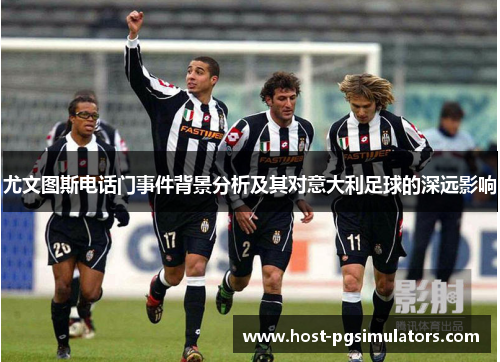 尤文图斯电话门事件背景分析及其对意大利足球的深远影响