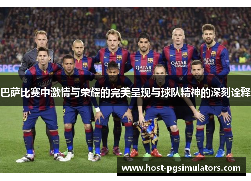 巴萨比赛中激情与荣耀的完美呈现与球队精神的深刻诠释 巴萨比赛中激情与荣耀的完美呈现与球队精神的深刻诠释