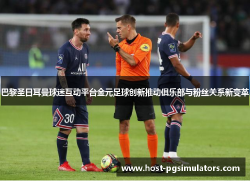 巴黎圣日耳曼球迷互动平台金元足球创新推动俱乐部与粉丝关系新变革