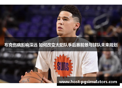 布克伤病影响深远 如何改变太阳队季后赛前景与球队未来规划