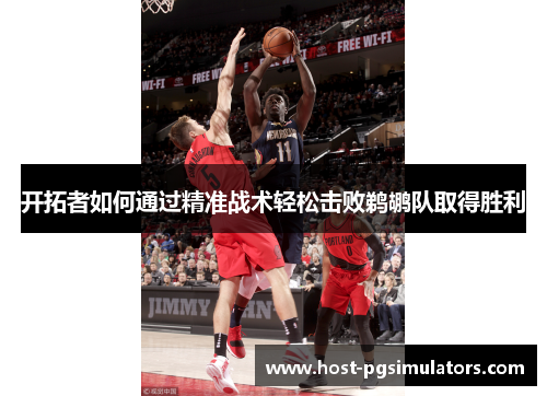 开拓者如何通过精准战术轻松击败鹈鹕队取得胜利