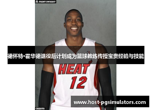 德怀特·霍华德退役后计划成为篮球教练传授宝贵经验与技能