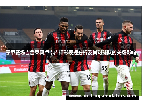 意甲赛场吉鲁莱奥卢卡库精彩表现分析及其对球队的关键影响