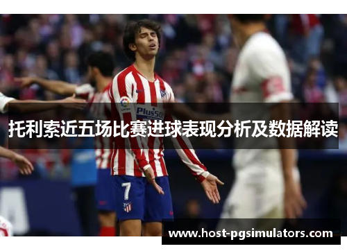 托利索近五场比赛进球表现分析及数据解读