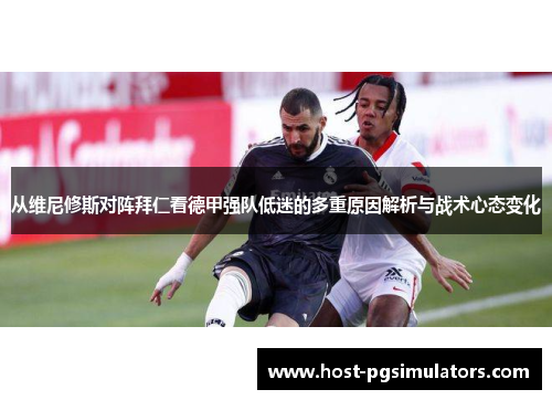 从维尼修斯对阵拜仁看德甲强队低迷的多重原因解析与战术心态变化
